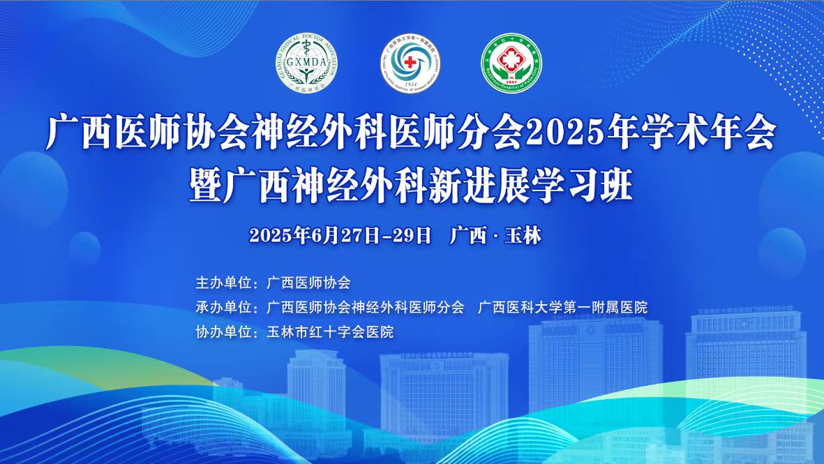 广西医师协会神经外科医师分会2025年学术年会暨广西神经外科​新进展学习班在玉林顺利召开
